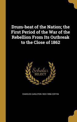 Read Drum-Beat of the Nation; The First Period of the War of the Rebellion from Its Outbreak to the Close of 1862 - Charles Carleton Coffin file in ePub