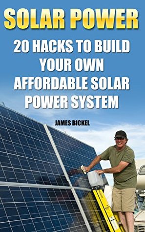 Read online Solar Power: 20 Hacks to Build Your Own Affordable Solar Power System: (Solar Power Systems For Homes, Affordable Solar Power) (Off Grid Solar Power Systems, Solar Power Systems) - James Bickel file in ePub