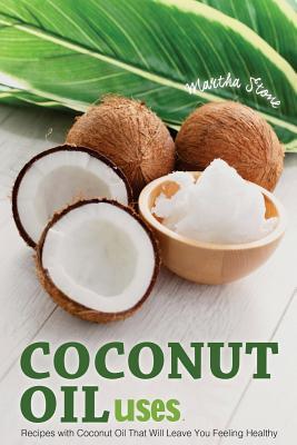 Read online Coconut Oil Uses: Recipes with Coconut Oil That Will Leave You Feeling Healthy - Martha Stone file in ePub