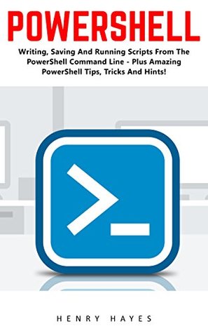 Download PowerShell: Writing, Saving And Running Scripts From The PowerShell Command Line - Plus Amazing PowerShell Tips, Tricks And Hints! (Python Programming, Computer Hacking, Programming) - Henry Hayes file in ePub