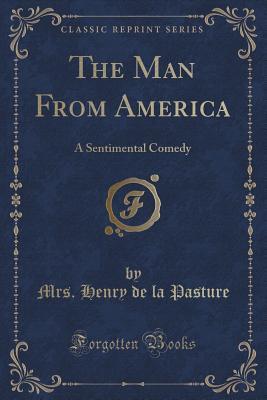 Read online The Man from America: A Sentimental Comedy (Classic Reprint) - Mrs. Henry De La Pasture | ePub