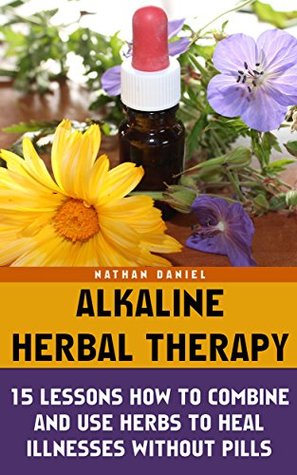 Read Alkaline Herbal Therapy: 15 Lessons How To Combine And Use Herbs To Heal Illnesses Without Pills: (Alternative Medicine, Herbal Medicine, Herbs, Homeopathy,  And Alternative Medicine Book 2) - Nathan Daniel | ePub