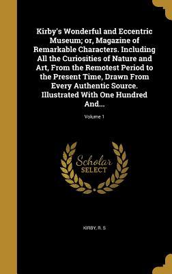 Read online Kirby's Wonderful and Eccentric Museum; Or, Magazine of Remarkable Characters. Including All the Curiosities of Nature and Art, from the Remotest Period to the Present Time, Drawn from Every Authentic Source. Illustrated with One Hundred And; Volume 1 - R S Kirby file in PDF
