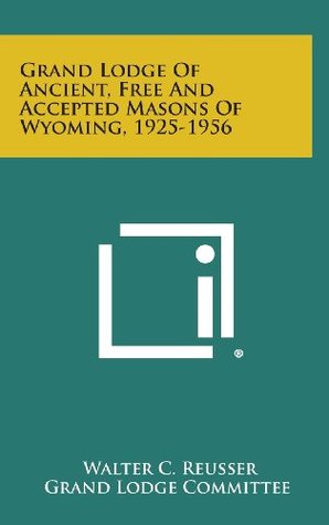Read online Grand Lodge of Ancient, Free and Accepted Masons of Wyoming, 1925-1956 - Walter C. Reusser | ePub