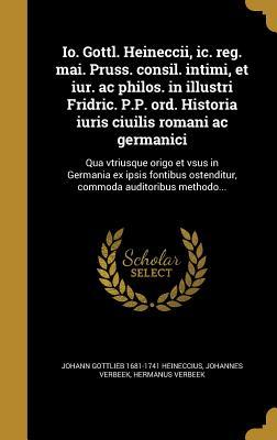 Read IO. Gottl. Heineccii, IC. Reg. Mai. Pruss. Consil. Intimi, Et Iur. AC Philos. in Illustri Fridric. P.P. Ord. Historia Iuris Ciuilis Romani AC Germanici: Qua Vtriusque Origo Et Vsus in Germania Ex Ipsis Fontibus Ostenditur, Commoda Auditoribus Methodo - Johann Gottlieb 1681-1741 Heineccius file in ePub