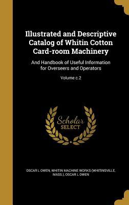 Read Illustrated and Descriptive Catalog of Whitin Cotton Card-Room Machinery: And Handbook of Useful Information for Overseers and Operators; Volume C.2 - Oscar L Owen file in PDF