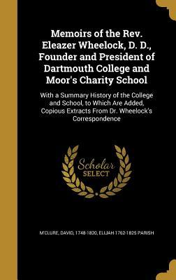 Read online Memoirs of the REV. Eleazer Wheelock, D. D., Founder and President of Dartmouth College and Moor's Charity School: With a Summary History of the College and School, to Which Are Added, Copious Extracts from Dr. Wheelock's Correspondence - Elijah 1762-1825 Parish file in PDF