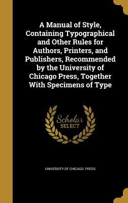 Download A Manual of Style, Containing Typographical and Other Rules for Authors, Printers, and Publishers, Recommended by the University of Chicago Press, Together with Specimens of Type - University of Chicago Press | ePub