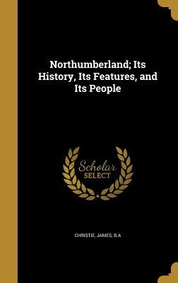 Read online Northumberland; Its History, Its Features, and Its People - James Christie file in PDF