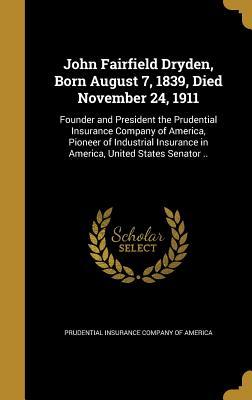 Read John Fairfield Dryden, Born August 7, 1839, Died November 24, 1911: Founder and President the Prudential Insurance Company of America, Pioneer of Industrial Insurance in America, United States Senator .. - Prudential Insurance Company of America file in ePub