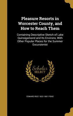 Read Pleasure Resorts in Worcester County, and How to Reach Them: Containing Descriptive Sketch of Lake Quinsigamond and Its Environs, with Other Popular Places for the Summer Excursionist - Edward Rice Fiske file in PDF