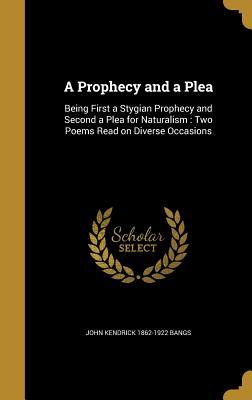 Read online A Prophecy and a Plea: Being First a Stygian Prophecy and Second a Plea for Naturalism: Two Poems Read on Diverse Occasions - John Kendrick Bangs | ePub