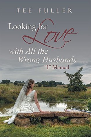 Read Looking for Love with All the Wrong Husbands: I Manual - Tee Fuller | PDF