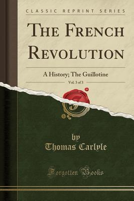 Read online The French Revolution, Vol. 3 of 3: A History; The Guillotine (Classic Reprint) - Thomas Carlyle file in ePub