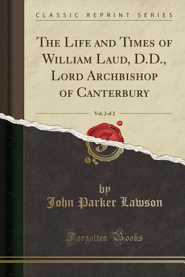 Read online The Life and Times of William Laud, D.D., Lord Archbishop of Canterbury, Vol. 2 of 2 (Classic Reprint) - John Parker Lawson | ePub