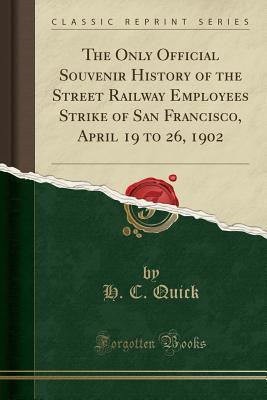 Read online The Only Official Souvenir History of the Street Railway Employees Strike of San Francisco, April 19 to 26, 1902 (Classic Reprint) - H C Quick file in ePub