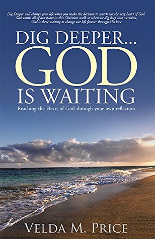 Read Dig DeeperGod is Waiting: Reaching the Heart of God through your own reflection - Velda M. Price file in PDF