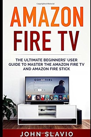 Read online Amazon Fire TV: The Ultimate Beginners' User Guide to learn the Amazon Fire TV and Amazon Fire Stick (Tips and Tricks to master streaming, digital media, Amazon Echo, internet using Amazon Fire TV) - John Slavio file in ePub