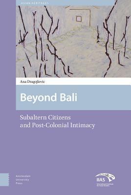 Download Beyond Bali: Subaltern Citizens and Post-Colonial Intimacy - Ana Dragojlovic | ePub
