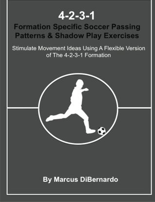 Read online 4-2-3-1 Formation Specific Soccer Passing Patterns & Shadow Play Exercises: Stimulate Movement Ideas Using A Flexible Version of The 4-2-3-1 Formation - Marcus DiBernardo | ePub