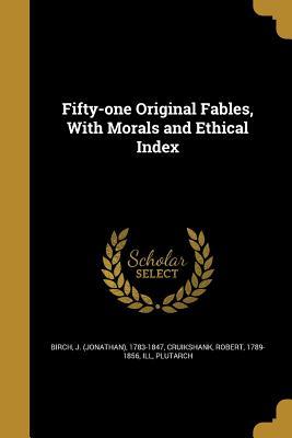 Read online Fifty-One Original Fables, with Morals and Ethical Index - Jonathan Birch | PDF