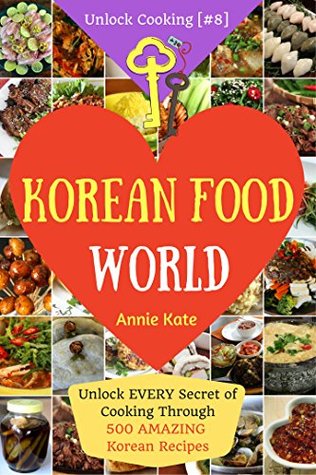 Download Welcome to Korean Food World: Unlock Every Secret of Cooking Through 500 Amazing Korean Recipes (Korean Cookbook, Korean Cuisine, Korean Cooking Pot, Asian Cuisine) (Unlock Cooking, Cookbook [#8]) - Annie Kate | PDF