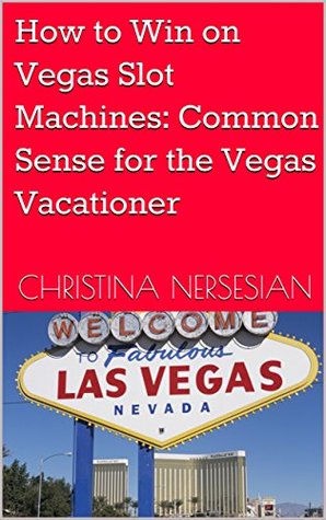 Read How to Win on Vegas Slot Machines: Common Sense for the Vegas Vacationer - Christina Nersesian file in PDF