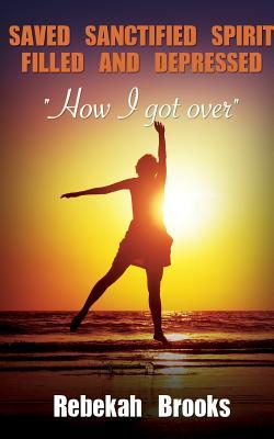 Read online Saved, Sanctified, Spirit Filled, and Depressed - Rebekah Brooks | PDF