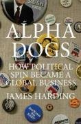 Read online Alpha Dogs: How Spin Became a Global Business - James Harding | PDF