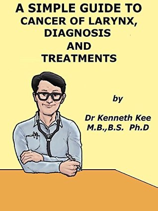 Download A Simple Guide to Cancer of Larynx, Diagnosis and Treatment (A Simple Guide to Medical Conditions) - Kenneth Kee | PDF
