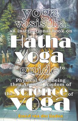 Read online Yoga Vasistha an Instructional Book on Hatha Yoga and Guide to Physical Well-Being Thru Ancient Wisdom of the Science of Yoga - Ernest Van Der Linden file in ePub