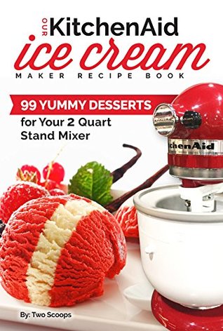 Download Our KitchenAid Ice Cream Maker Recipe Book: 99 Yummy Desserts for Your 2 Quart Stand Mixer Attachment (Ice Cream Indulgences Book 1) - Two Scoops file in ePub