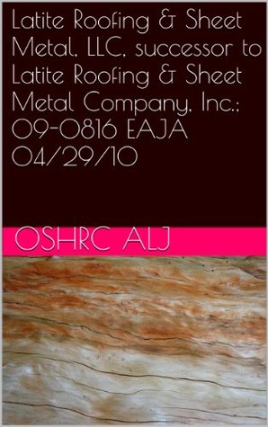Read Latite Roofing & Sheet Metal, LLC, successor to Latite Roofing & Sheet Metal Company, Inc.; 09-0816 EAJA 04/29/10 - OSHRC ALJ | PDF