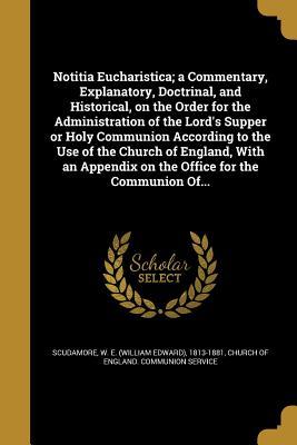 Download Notitia Eucharistica; A Commentary, Explanatory, Doctrinal, and Historical, on the Order for the Administration of the Lord's Supper or Holy Communion According to the Use of the Church of England, with an Appendix on the Office for the Communion Of - William Edward Scudamore | PDF