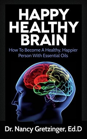 Read HAPPY HEALTHY BRAIN: How To Become A Healthy, Happier Person With Essential Oils - Nancy Gretzinger file in PDF