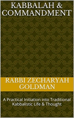Read Kabbalah & Commandment: A Practical Initiation into Traditional Kabbalistic Life & Thought - Rabbi Zecharyah Goldman file in PDF