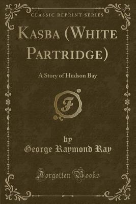 Download Kasba (White Partridge): A Story of Hudson Bay (Classic Reprint) - George Raymond Ray file in PDF