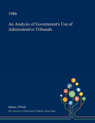 Download An Analysis of Government's Use of Administrative Tribunals - James O'Neil | PDF