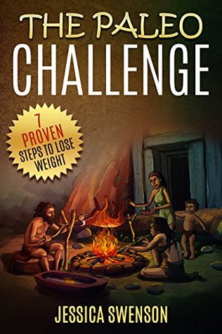 Read online The Paleo Challenge: 7 Proven Steps to Lose Weight with Paleo Diet (Paleo Diet Cookbook, Paleo Diet Recipes, Paleo Diet Solution, Paleo Diet for Athletes, Paleo Diet for Runners) - Jessica Swenson | ePub