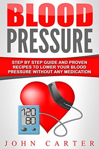 Download Blood Pressure: Step By Step Guide And Proven Recipes To Lower Your Blood Pressure Without Any Medication (Diabetes, Dash Diet, Blood Pressure, Detox) - John Carter | PDF