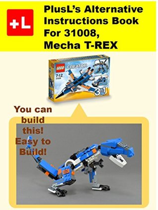 Download PlusL's Alternative Instruction For 31008,Mecha T-REX: You can build the Mecha T-REX out of your own bricks! - PlusL file in PDF