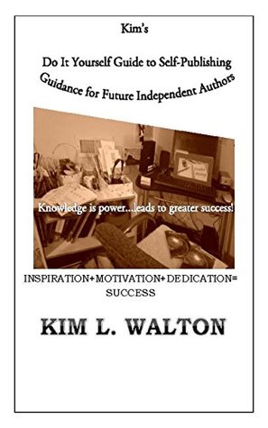 Read online Kim's Do It Yourself Guide to Self-Publishing: Guidance for Future Independent Authors - Kim L. Walton | PDF