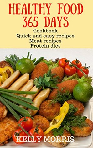 Read Healthy food 365 days: Cookbook Quick and easy recipes Meat recipes Protein diet - Kelly Morris | ePub