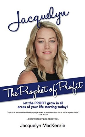 Read online Jacquelyn - The Prophet of Profit: Let the PROFIT grow in all areas of your life starting today! - Jacquelyn MacKenzie | ePub