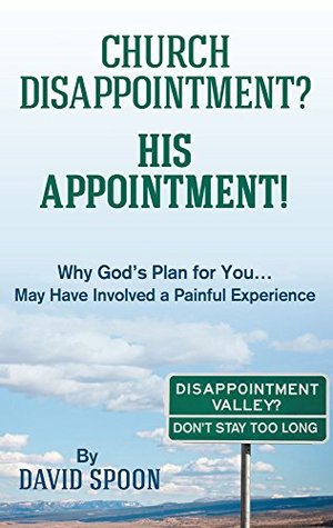 Read online CHURCH DISAPPOINTMENT? HIS APPOINTMENT!: Why God's Plan for YouMay Have Involved a Painful Experience - David Spoon | ePub