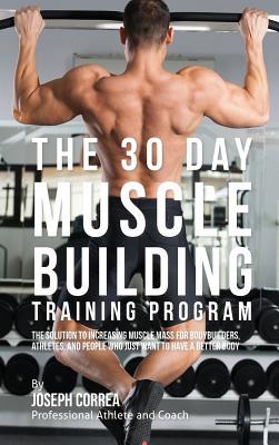 Read online The 30 Day Muscle Building Training Program: The Solution to Increasing Muscle Mass for Bodybuilders, Athletes, and People Who Just Want to Have a Better Body - Joseph Correa file in PDF