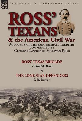 Download Ross' Texans & the American Civil War: Accounts of the Confederate Soldiers Commanded by General Lawrence Sullivan Ross-Ross' Texas Brigade by Victor M. Rose & the Lone Star Defenders by S. B. Barron - Victor M. Rose | ePub