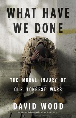 Download What Have We Done: The Moral Injury of Our Longest Wars - David Wood | PDF