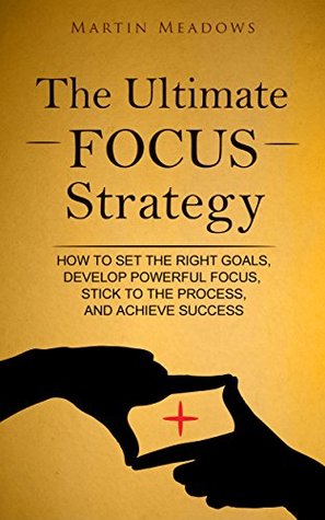 Read The Ultimate Focus Strategy: How to Set the Right Goals, Develop Powerful Focus, Stick to the Process, and Achieve Success - Martin Meadows file in ePub