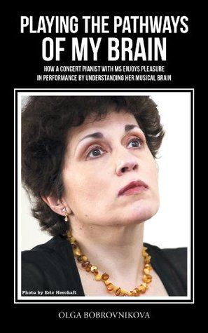 Download PLAYING THE PATHWAYS OF MY BRAIN: HOW A CONCERT PIANIST WITH MS ENJOYS PLEASURE IN PERFORMANCE BY UNDERSTANDING HER MUSICAL BRAIN - Olga Bobrovnikova file in ePub